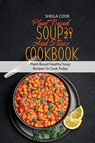 Plant Based Soup And Stews Cookbook 2021: Plant-Based Healthy Soup Recipes To Cook Today - Paperback