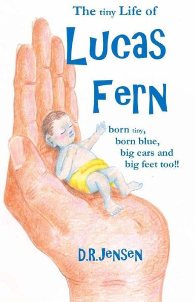 The Tiny Life Of Lucas Fern: Born Tiny, Born Blue, Big Ears, And Big Feet Too!! (The Little Life Of Lucas Fern)