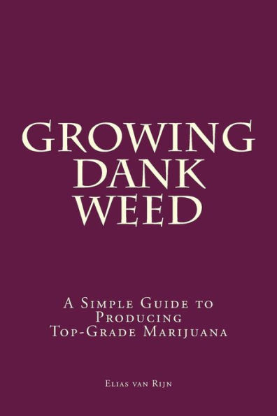 Marijuana: How To Grow Marijuana - A Simple Guide To Growing Dank Weed: Indoor And Outdoor (Medical Marijuana, Cannabis, Marijuana Growing, Marijuana Grower'S Bible)