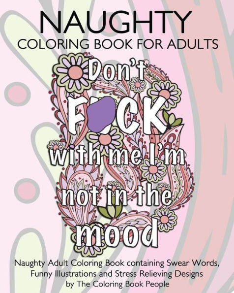 Naughty Coloring Book For Adults: Naughty Adult Coloring Book Containing Swear Words, Funny Illustrations And Stress Relieving Designs (Coloring Books For Adults)