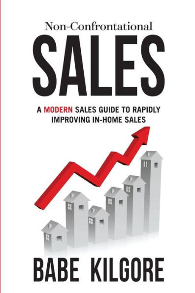 Non-Confrontational Sales: A Modern Sales Guide To Rapidly Improving In-Home Sales