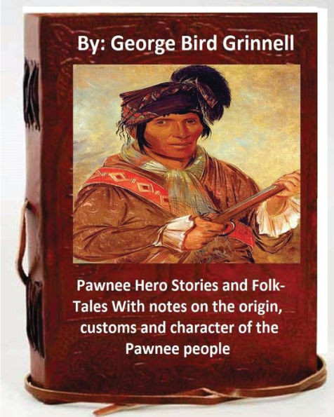 Pawnee Hero Stories And Folk-Tales With Notes On The Origin, Customs And Character Of The Pawnee People.By:George Bird Grinnell