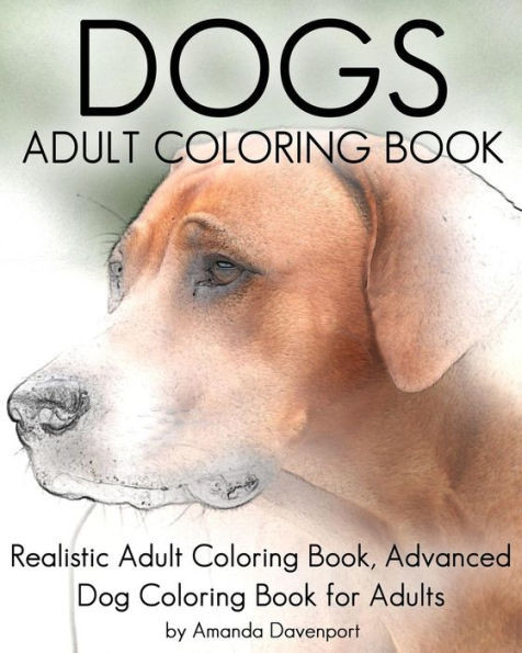 Dogs Adult Coloring Book: Realistic Adult Coloring Book, Advanced Dog Coloring Book For Adults (Realistic Animals Coloring Book)