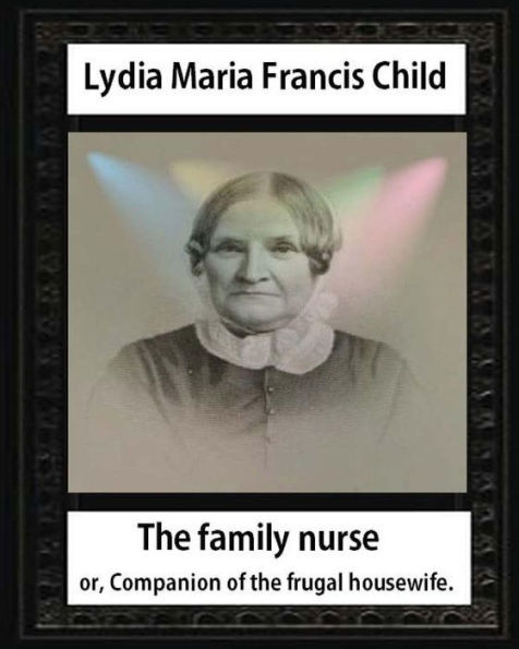 The Family Nurse. 1837, By Lydia Maria Child: The Family Nurse; Or, Companion Of The Frugal Housewife. [Microform]