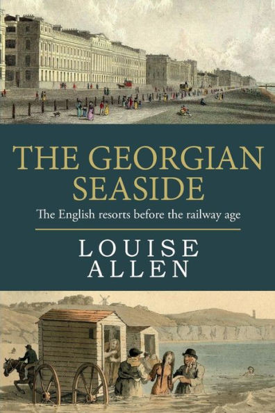 The Georgian Seaside: The English Resorts Before The Railway Age
