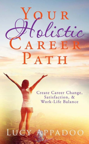 Your Holistic Career Path: Create Career Change,Satisfaction, & Work/Life Balance