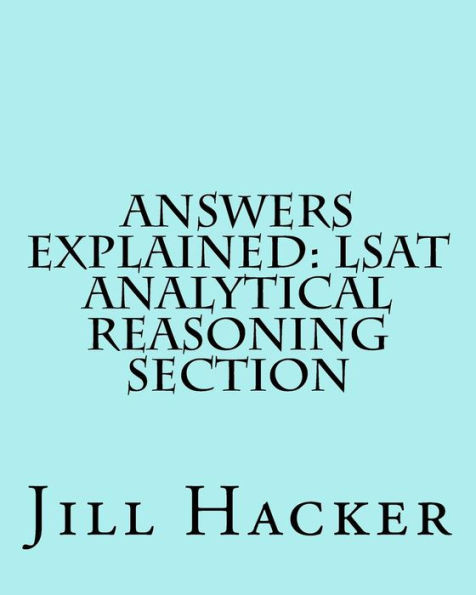 Answers Explained: Lsat Analytical Reasoning Section: Getting To The Answers For The Analytical Reasoning Section Of The Lsat Practice Test