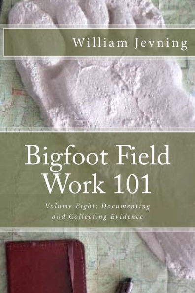 Bigfoot Field Work 101: Volume Eight: Documenting And Collecting Evidence (Volume 8)