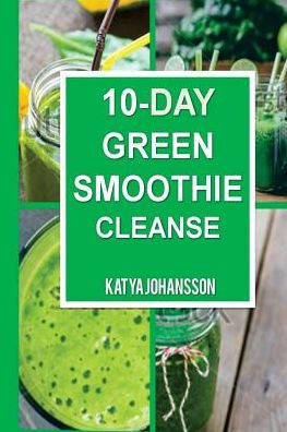 10 Day Green Smoothie Cleanse: Purify Your Body With A Simple Green Smoothie Detox