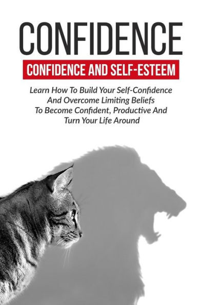Confidence: Confidence And Self-Esteem: Learn How To Build Your Self-Confidence