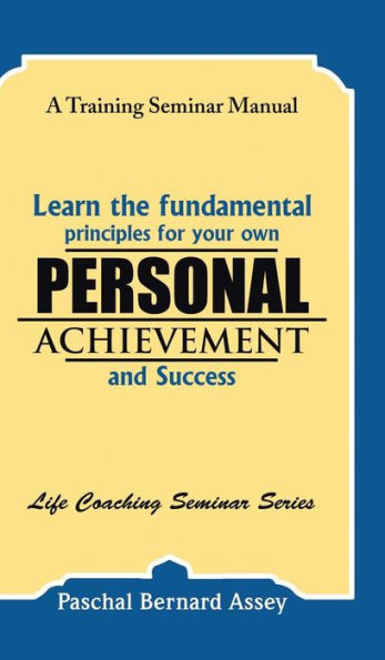 Learn The Fundamental Principles For Your Own Personal Achievement And Success: A Training Seminar Manual