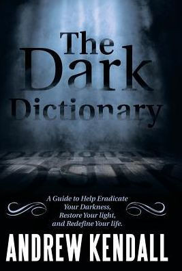 The Dark Dictionary: A Guide To Help Eradicate Your Darkness, Restore Your Light, And Redefine Your Life.