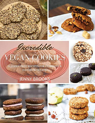 Incredible Vegan Cookies: 72 Dairy-Free Recipes for Everyone's Favorite Treats.