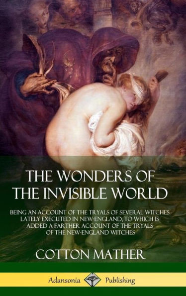 The Wonders Of The Invisible World: Being An Account Of The Tryals Of Several Witches Lately Executed In New-England, To Which Is Added A Farther ... Tryals Of The New-England Witches (Hardcover)