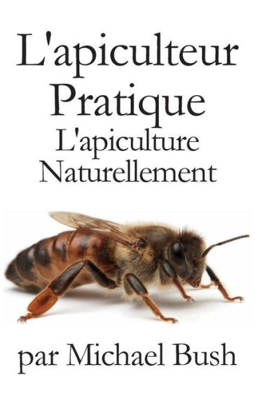 L'Apiculteur Pratique: L'Apiculture Naturellement (French Edition)