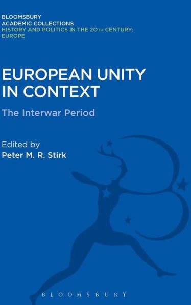 European Unity In Context: The Interwar Period (History And Politics In The 20Th Century: Bloomsbury Academic)