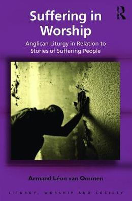 Suffering In Worship: Anglican Liturgy In Relation To Stories Of Suffering People (Liturgy, Worship And Society Series)