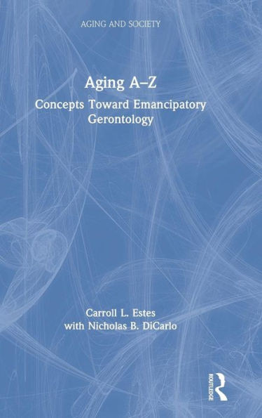 Aging A-Z: Concepts Toward Emancipatory Gerontology (Aging And Society)