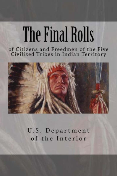 The Final Rolls: Of Citizens And Freedmen Of The Five Civilized Tribes In Indian Territory (Dawes Roles)