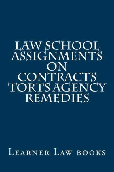 Law School Assignments - Contracts Torts Agency Remedies: Actual Law School Assignments Argued And Discussed By An Instructor
