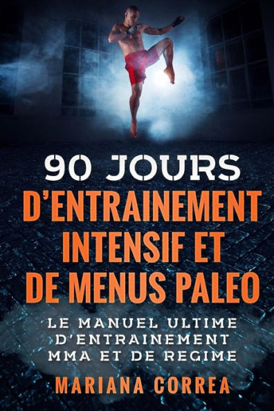 90 Jours D Entrainement Mma Intensif Et De Menus Paleo: Le Manuel Ultime D Entrainement Mma Et De Regime (French Edition)