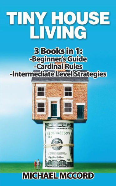 Tiny House Living: 3 Books In 1: Beginners Guide Through Intermediate (Real Estate, Flipping Houses, Real Estate Investing)