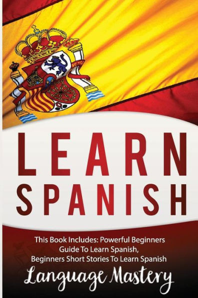 Learn Spanish: This Book Includes: Powerful Beginners Guide To Learn Spanish, Beginners Short Stories To Learn Spanish (Spanish,Spanish Language, ... Short Stories, Spanish For Beginners)