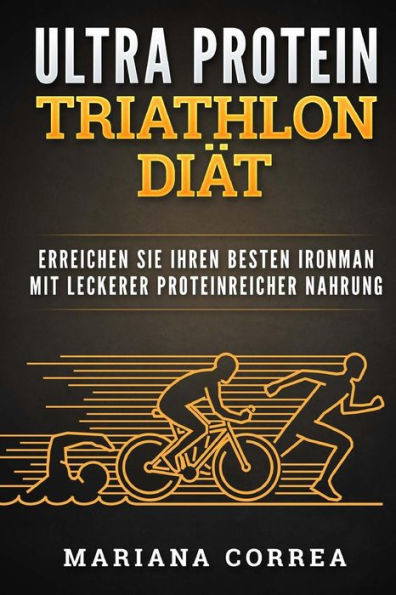Ultra Protein Triathlon Diat: Erreichen Sie Ihren Besten Ironman Mit Leckerer Proteinreicher Nahrung (German Edition)