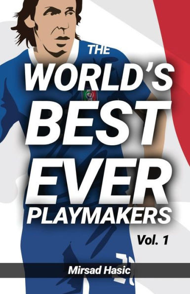 The WorldS Best Ever Playmakers: (Volume 1) (The World'S Best Ever Strikers)