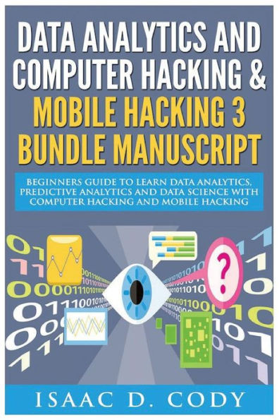 Data Analytics And Computer Hacking & Mobile Hacking 3 Bundle Manuscript: Beginners Guide To Learn Data Analytics, Predictive Analytics And Data ... Hacking (Hacking Freedom And Data Driven)