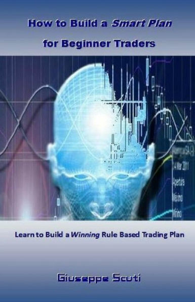 How To Build A Smart Plan For Beginner Traders: Learn To Build A Winning Rule Based Trading Plan