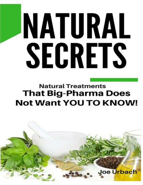 Natural Secrets: What Big-Pharma Does Not Want You To Know!