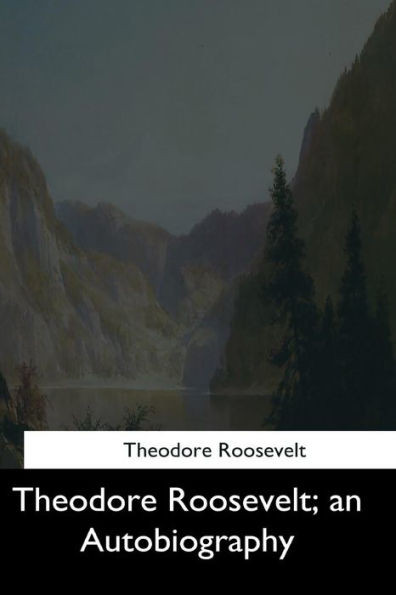 Theodore Roosevelt: An Autobiography