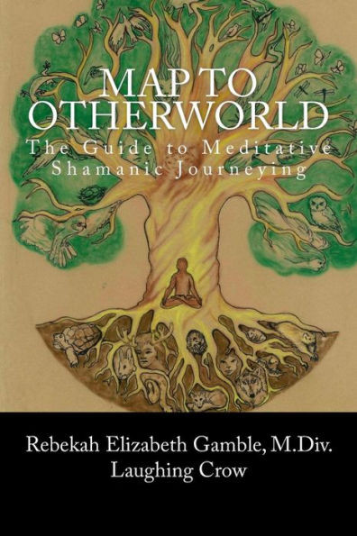 A Map To Otherworld: The Guide To Meditative Shamanic Journeying