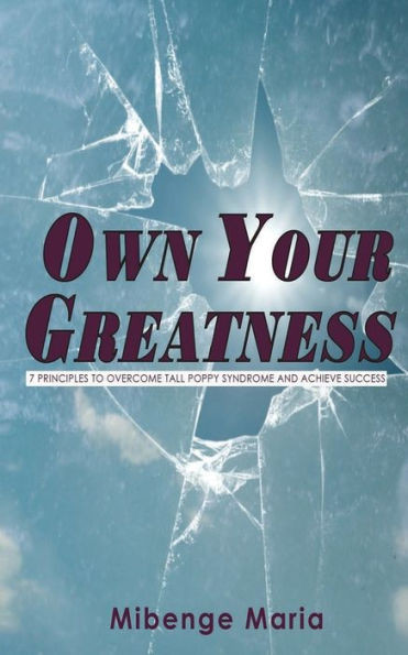 Own Your Greatness: 7 Principles To Overcome Tall Poppy Syndrome And Achieve Success