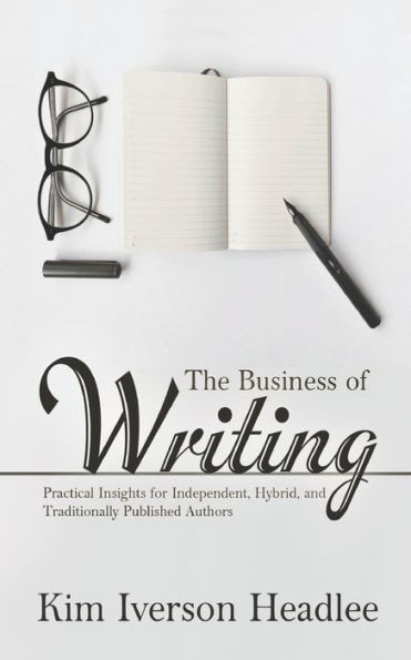 The Business Of Writing: Practical Insights For Independent, Hybrid, And Traditionally Published Authors