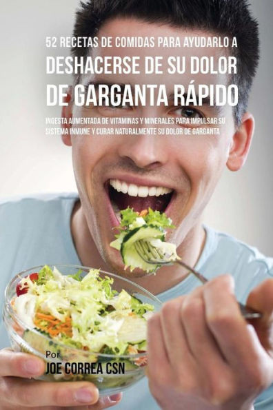 52 Recetas De Comidas Para Ayudarlo A Deshacerse De Su Dolor De Garganta Rápido: Ingesta Aumentada De Vitaminas Y Minerales Para Impulsar Su Sistema Inmune Y Curar Naturalmente Su Dolor De Garganta