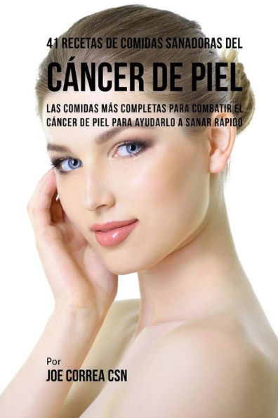 41 Recetas De Comidas Sanadoras Del Cáncer De Piel: Las Comidas Más Completas Para Combatir El Cáncer De Piel Para Ayudarlo A Sanar Rápido (Spanish Edition)