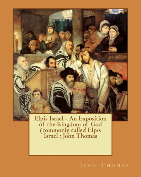 Elpis Israel - An Exposition Of The Kingdom Of God (Commonly Called Elpis Israel : John Thomas