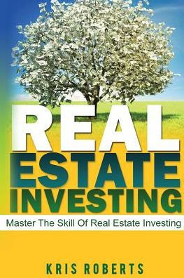 Real Estate Investing: Master The Skill Of Real Estate Investing