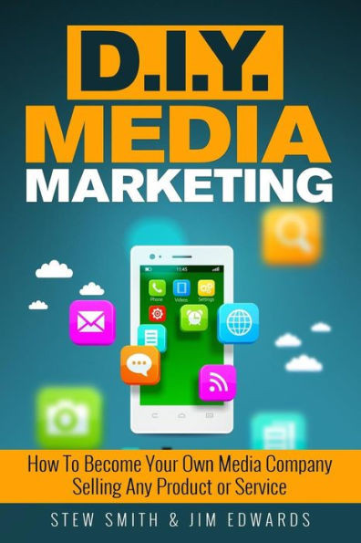 Diy Media Marketing: How To Become Your Own Media Company Selling Any Product Or Service