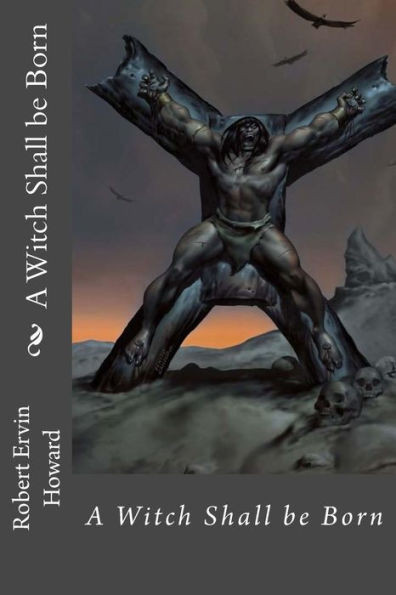 A Witch Shall Be Born Robert Ervin Howard