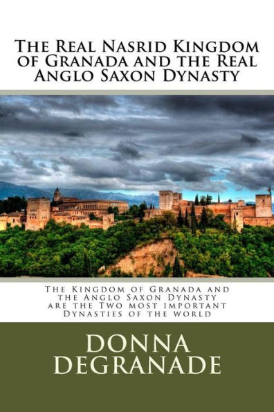 The Real Nasrid Kingdom Of Granada And The Real Anglo Saxon Dynasty: The Kingdom Of Granada And The Anglo Saxon Dynasty Are The Two Most Important Dynasties Of The World