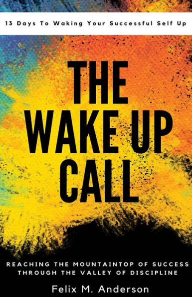 The Wake Up Call: 13 Days To Waking Your Successful Self Up (Wake Your Successful Self Up) (Volume 1)