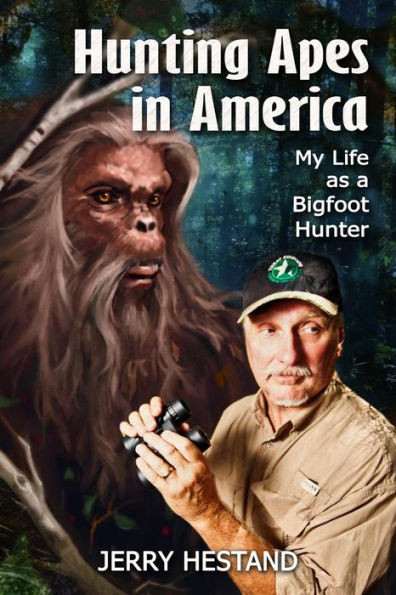 Hunting Apes In America: My Life As A Bigfoot Hunter