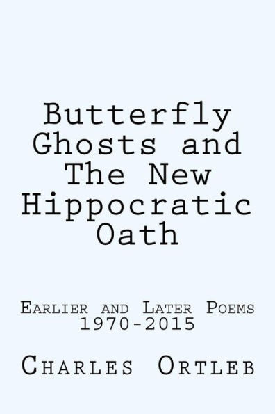 Butterfly Ghosts And The New Hippocratic Oath: Earlier And Later Poems