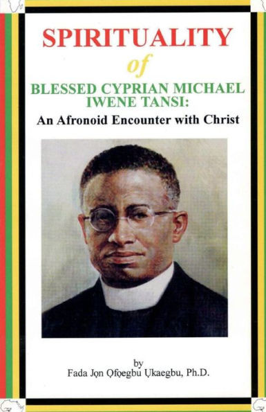 Spirituality Of Blessed Cyprian Michael Iwene Tansi: An Afronoid Encounter With Christ