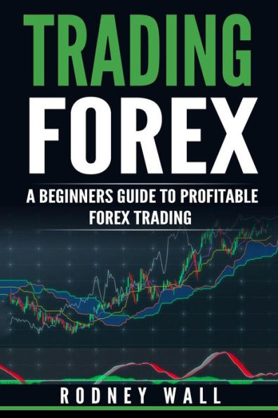 Trading Forex: Trading Forex: A Beginners Guide To Profitable Forex Trading (Currency Trading, Forex Book)