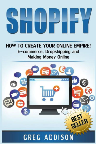 Shopify: How To Create Your Online Empire!- E-Commerce, Dropshipping And Making Money Online