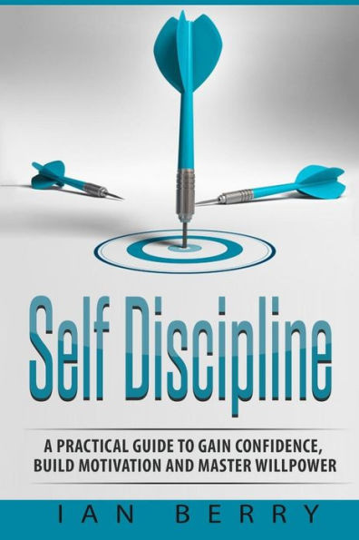 Self Discipline: A Practical Guide To Gain Confidence, Build Motivation And Mast